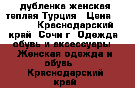 дубленка женская теплая Турция › Цена ­ 4 000 - Краснодарский край, Сочи г. Одежда, обувь и аксессуары » Женская одежда и обувь   . Краснодарский край